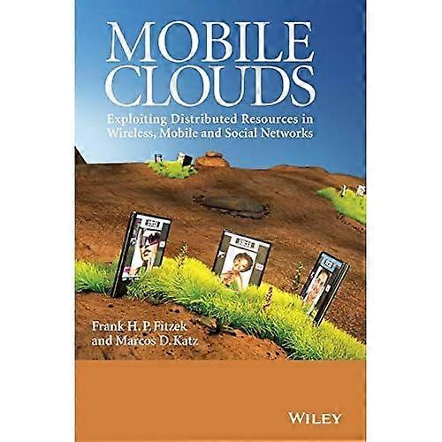 Mobile Clouds: Exploiting Distributed Resources in Wireless, Mobile and Social Networks