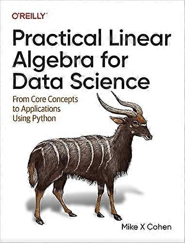 Practical Linear Algebra for Data Science: From Core Concepts to Applications Using Python