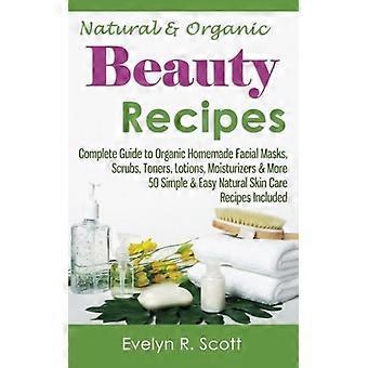 Recettes de beauté naturelles et biologiques - Guide complet des masques, gommages, toniques, lotions, crèmes hydratantes et plus encore, faits maison et biologiques. 50 recettes simples et faciles.