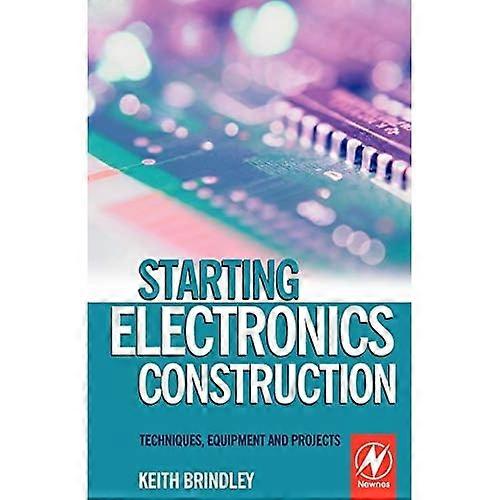 Starting Electronics Construction: Techniques, Equipment and Projects