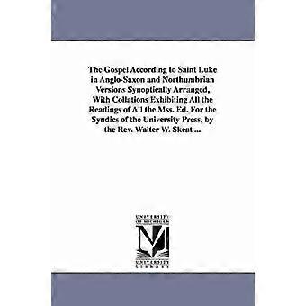 The Gospel According to Saint Luke in Anglo-Saxon and Northumbrian Versions Synoptically Arranged With Collations Exhibiting All the Readings of All the Mss. Ed. For the Syndics of the University Press by the Rev. Walter W. Skeat ...