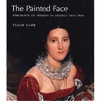 The Painted Face Portraits of Women in France 18141914: Portraits of Women in France, 1814-1914