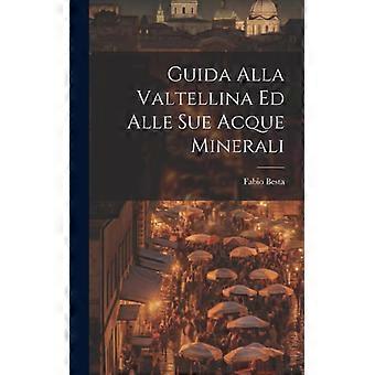 Guida Alla Valtellina Ed Alle Sue Acque Minerali
