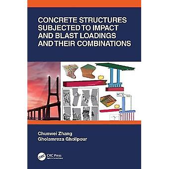 Concrete Structures Subjected To Impact And Blast Loadings And Their Combination - Chunwei Zhang