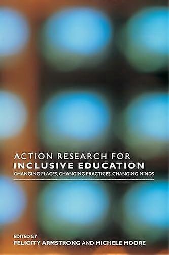 Action Research for Inclusive Education: Changing Places Changing Practices Changing Minds