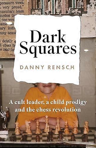 Dark Squares: Bir Tarikat Lideri, Bir Çocuk Dahisi ve Satranç Devrimi, Danny Rensch Tarafından Ciltli Kitap