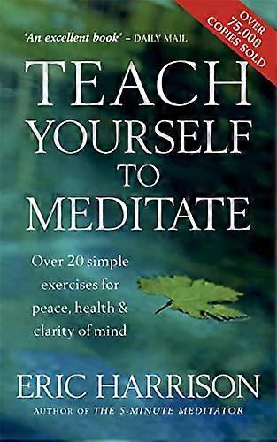 Teach Yourself To Meditate: Over 20 simple exercises for peace health & clarity of mind