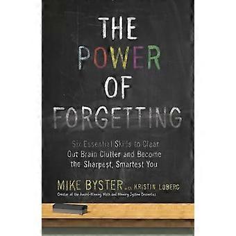 The Power of Forgetting Six Essential Skills to Clear Out Brain Clutter and Become the Sharpest Smartest You
