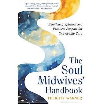 The Soul Midwives Handbook (Revised Edition) Emotional Spiritual and Practical Support for End of Life Care