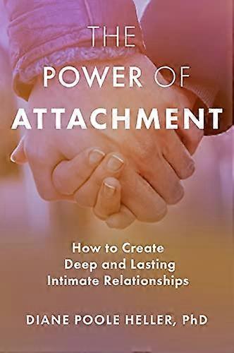 The Power of Attachment: How to Create Deep and Lasting Intimate Relationships