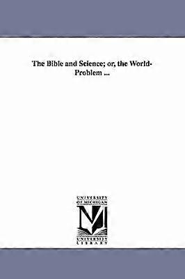 The Bible and Science; or the World-Problem ...