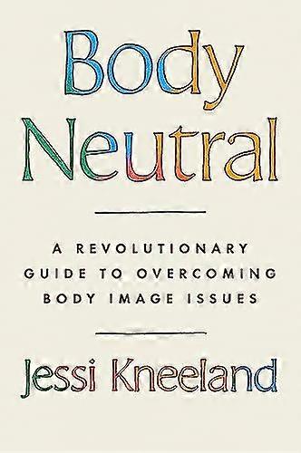 Body Neutral: A revolutionary guide to overcoming body image issues