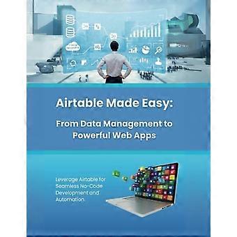 Airtable ułatwiony od zarządzania danymi po wydajne aplikacje internetowe: wykorzystaj Airtable do bezproblemowego tworzenia i automatyzacji bez kodu
