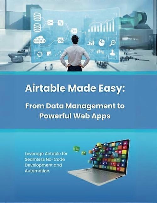 Airtable Made Easy From Data Management to Powerful Web Apps: Leverage Airtable for Seamless No-Code Development and Automation