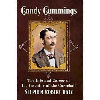 Candy Cummings The Life And Career Of The Inventor Of The Curveball - Stephen Robert Katz