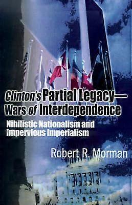 Clinton's Partial Legacy  Wars of Interdependence Nihilistic Nationalism and Impervious Imperialism Nihilistic Nationalism and Imperious Imperialism