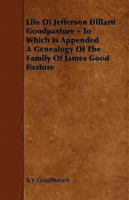Life Of Jefferson Dillard Goodpasture - To Which Is Appended A Genealogy Of The Family Of James Good Pasture