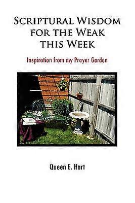 Scriptural Wisdom for the Weak This Week Inspiration from my Prayer Garden