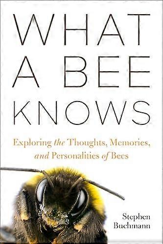 What a Bee Knows: Exploring the Thoughts Memories and Personalities of Bees