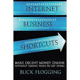 Internet Business Shortcuts: Verdienen Sie online anständiges Geld, ohne Jahre zu brauchen, um dorthin zu gelangen