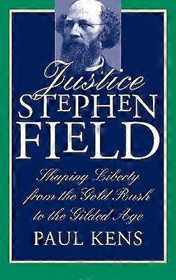 Justice Stephen Field - Shaping Liberty from the Gold Rush to the Gilded Age