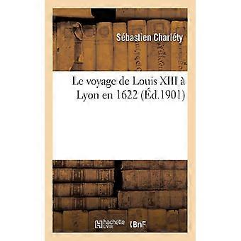 Le Voyage De Louis Xiii Lyon En 1622 Tude Sur Les Relations De Lyon Et Du Pouvoi - TBD - Paperback - English Book - History