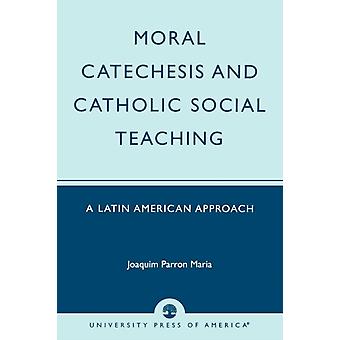 Moral Catechesis And Catholic Social Teaching A Latin American Approach - Joaquim Parron Maria