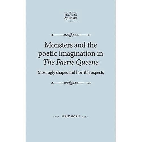 Monsters and the Poetic Imagination in the Faerie Queene: 'most Ugly Shapes, and Horrible Aspects'