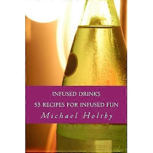 Infused Drinks: 53 Recipes for Infused Fun