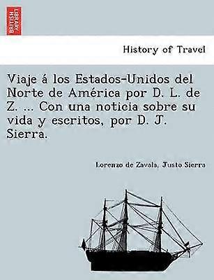 Viaje los EstadosUnidos del Norte de Amrica por D L de Z Con una noticia sobre su vida y escritos por D J Sierra