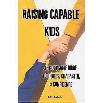 Raising capable kids the ultimate guide to chores, character, confidence
