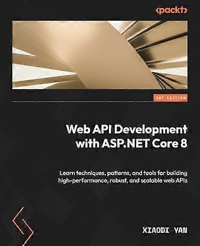 Web API Development with ASP.NET Core 8: Learn techniques, patterns, and tools for building high-performance, robust, and scalable web APIs