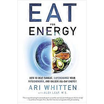 Eat for Energy How to Beat Fatigue Supercharge Your Mitochondria and Unlock All Day Energy