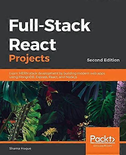 Full - Stack React Projects  -  -  Second Edition: Learn MERN -  stack development by  - building modern web apps  - using MongoDB, Express,  - React,