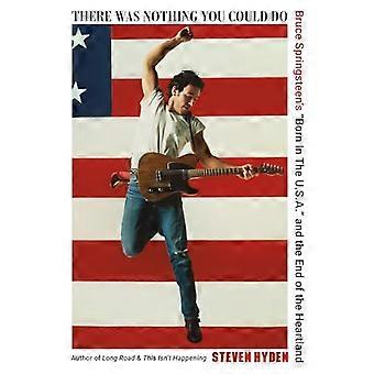 There Was Nothing You Could Do Bruce Springsteens Born In The U.S.A. and the End of the Heartland