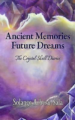 Ancient Memories Future Dreams - The Crystal Skull Diaries