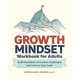 Growth Mindset Workbook for Adults: Build Confidence, Overcome Challenges, and Achieve Your Goals