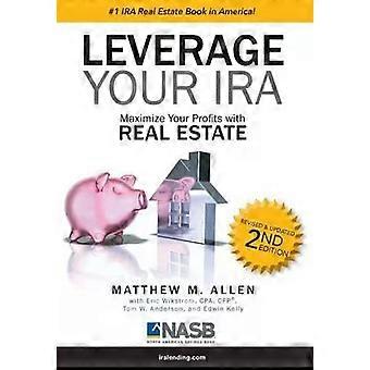 Leverage Your Ira Maximize Your Profits With Real Estate - Matthew M. Allen