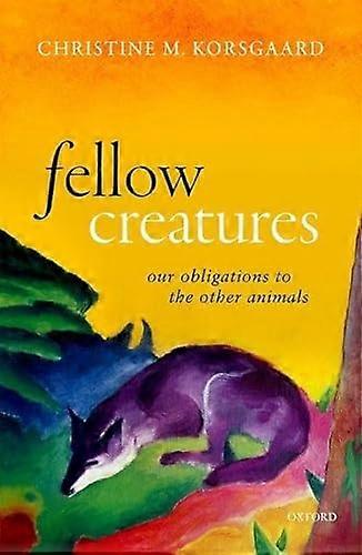 Fellow Creatures: Our Obligations to the Other Animals