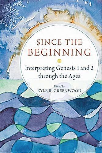 Since the Beginning Interpreting Genesis 1 and 2 through the Ages