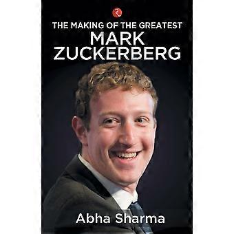 The Making Of The Greatest Mark Zuckerberg - ABHA SHARMA