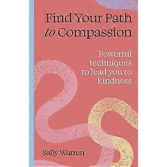 Find your path to compassion Powerful techniques to lead you to kindness