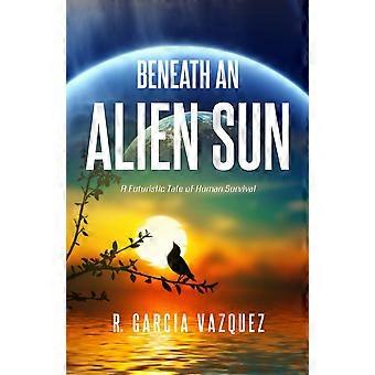 Beneath an alien sun a post-apocalyptic chronicle of love, death, and human resilience