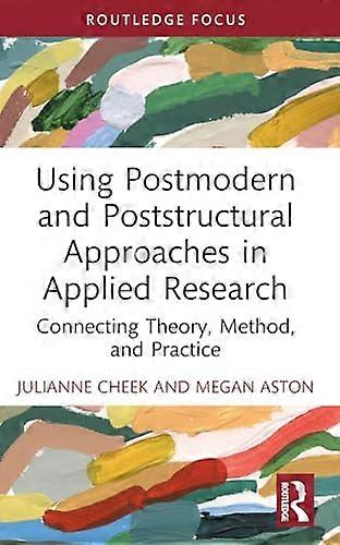 Using Postmodern and Poststructural Approaches in Applied Research Connecting Theory Method and Practice