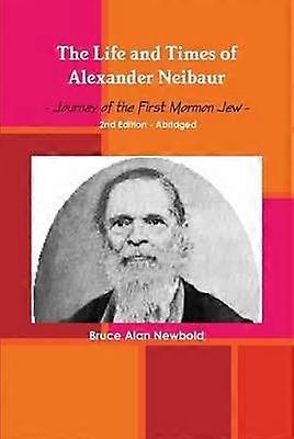The Life and Times of Alexander Neibaur - Journey of the First Mormon Jew - 2nd Edition - Abridged