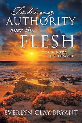 Taking Authority over the Flesh Your Body His Temple