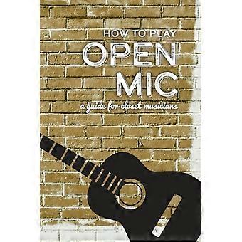 Sådan spiller du Open Mic: en guide til closetmusikere