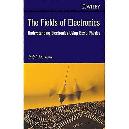 The Fields of Electronics : Understanding Electronics Using Basic Physics