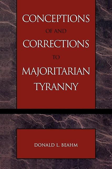 Conceptions Of And Corrections To Majoritarian Tyranny by Donald L. Beahm Paperback Book