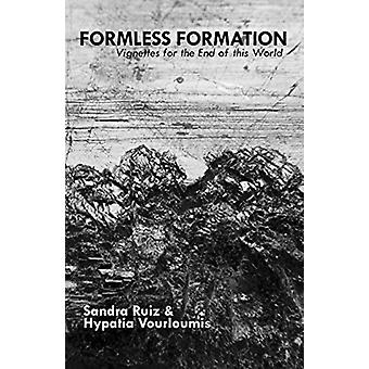 Formless Formation Vignettes For The End Of This World - Hypatia Vourloumis
